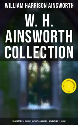 W. H. Ainsworth Collection: 20+ Historical Novels, Gothic Romances & Adventure Classics