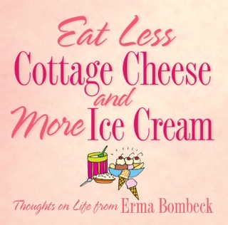 Eat Less Cottage Cheese and More Ice Cream by Erma Bombeck