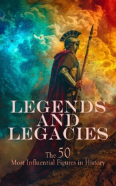 Legends and Legacies: The 50 Most Influential Figures in History - G. K. Chesterton, Romain Rolland, Sarah Ellen Blackwell, Arthur E. P. Brome Weigall, Jacob Abbott, A. H. Beesly, Edward Spencer Beesly, Evelyn S. Shuckburgh, John Charles Tarver, Philo, Stephen Phillips, George Lang, Alice Stopford Green, Alfred Von Reumont, Miss Pardoe, John S. C. Abbott, Alfred John Church, Edward Everett Hale, Woodrow Wilson, William Milligan Sloane, Madame de Rémusat, Joseph Moyle Sherer, Sarah H. Bradford, John Torrey Morse, William E. Barton, George Hesekiel, Kenneth Robert Henderson Mackenzie & Edward Tyas Cook