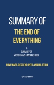 Summary of The End of Everything by Victor Davis Hanson: How Wars Descend into Annihilation - GP SUMMARY