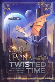 Once Upon a Twisted Time: Fairy Tales, Folklore, and Fables Reimagined - Volume 2 - Marx Pyle, Marisa Wolf, Michael La Ronn, Melissa Olthoff, Amber Morant, Jeremiah Dylan Cook, Victoria L. Scott, Katharine Dow, Francis Fernandez, Madison McKeever & Mariana Saric