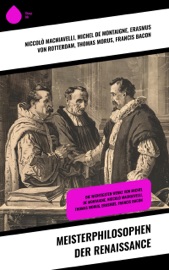 Meisterphilosophen der Renaissance - Niccolò Machiavelli, Erasmus von Rotterdam, Thomas Morus, Tommaso Campanella, Martin Luther, Ludwig Kuhlenbeck, Michel de Montaigne & Franz Bacon