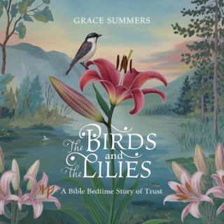 The Birds and the Lilies: A Bible Bedtime Story of Trust by Grace Summers