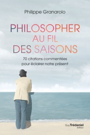 Philosopher au fil des saisons - 70 citations commentées pour éclairer notre présent - Philippe Granarolo