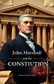 John Marshall and the Constitution, a Chronicle of the Supreme Court - Edward Samuel Corwin