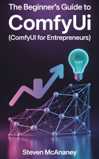 The Beginner’s Guide to ComfyUI (ComfyUI for Entrepeneurs) by Steven Mcananey
