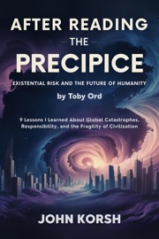 AFTER READING THE PRECIPICE: EXISTENTIAL RISK AND THE FUTURE OF HUMANITY by Toby Ord 9 Lessons I Learned About Global Catastrophes, Responsibility, and the Fragility of Civilization
