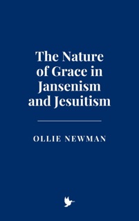 The Nature of Grace in Jansenism and Jesuitism by Ollie Newman
