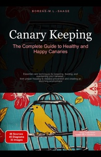 Canary Keeping: The Complete Guide to Healthy and Happy Canaries by Boreas En. M. L. Saage
