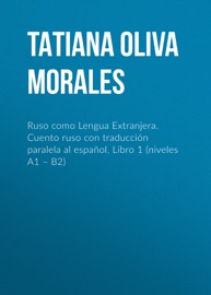 Ruso como Lengua Extranjera. Cuento ruso con traducción paralela al español. Libro 1 (niveles A1 – B2) - Tatiana Oliva Morales