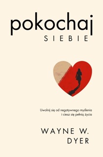Pokochaj siebie. Uwolnij się od negatywnego myślenia i ciesz się pełnią życia by Wayne W. Dyer