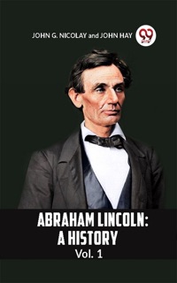 ABRAHAM LINCOLN by John G. Nicolay & John Hay