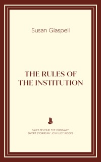 The Rules of the Institution by Susan Glaspell