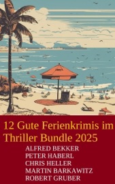 12 Gute Ferienkrimis im Thriller Bundle 2025 - Alfred Bekker, Martin Barkawitz, Chris Heller, Peter Haberl & Robert Gruber
