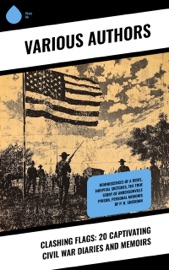 Clashing Flags: 20 Captivating Civil War Diaries and Memoirs - Heros von Borcke, Mary Boykin Chesnut, Ulysses S. Grant, William Tecumseh Sherman, Philip Henry Sheridan, Adam Gurowski, Thomas Wentworth Higginson, James Madison Page, Louisa May Alcott, Jacob D. Cox, George T. Ulmer, Wayland Fuller Dunaway, S Emma E. Edmonds, Various, Joseph Warren Keifer, Thomas Coleman Younger, Samuel S. Hildebrand, La Salle Corbell Pickett, Henry H. Meacham & David W. Stafford