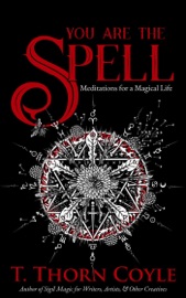 You Are the Spell: Meditations for a Magical Life - T. Thorn Coyle