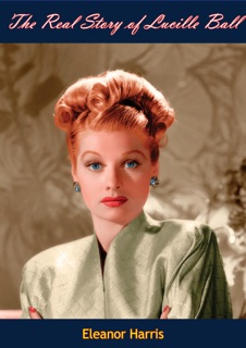 The Real Story of Lucille Ball by Eleanor Harris