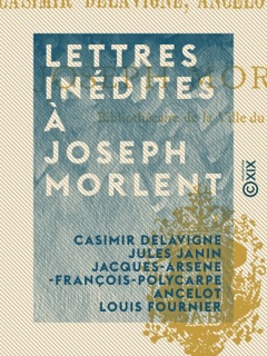 Lettres inédites à Joseph Morlent by Casimir Delavigne, Jules Janin, Jacques-Arsène-François-Polycarpe Ancelot & Louis Fournier