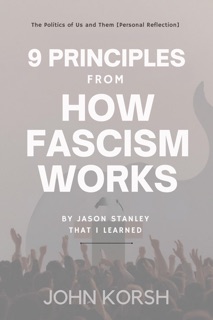 9 PRINCIPLES FROM HOW FASCISM WORKS BY JASON STANLEY THAT I LEARNED - The Politics of Us and Them [Personal Reflection] by John Korsh