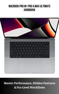 MacBook Pro M1 Pro & Max Ultimate Handbook Master Performance, Hidden Features & Pro-Level Workflows by Colby Bean