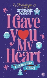 I gave you my heart - Stephanie Perkins, Jenny Han, Holly Black, Rainbow Rowell, Laini Taylor, Gayle Forman, Kiersten White, Matt de la Peña, Ally Carter, David Levithan, Kelly Link & Myra McEntire