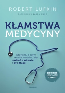 Kłamstwa medycyny. Wszystko, o czym musisz wiedzieć, aby zadbać o zdrowie i żyć długo by Robert Lufkin, MD & Jason Fung