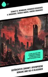 Gefürchtete Zukunft: Dystopische Romane und Sci-Fi Klassiker - Stanley G. Weinbaum, Reinhold Eichacker, A. Bogdanov, Thomas Morus, Vinzenz Chiavacci, Michael Georg Conrad, Paul Scheerbart, Alexander Moszkowski, Kurd Laßwitz, Hans Dominik & Carl Grunert