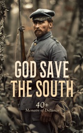 God Save the South: 40+ Memoirs of Defiance - Robert E. Lee, Jefferson Davis, Frank H. Alfriend, John Esten Cooke, George Cary Eggleston, James Longstreet, John Singleton Mosby, Edward M. Boykin, Heros von Borcke, John Beauchamp Jones, Arthur Peronneau Ford, Marion Johnstone Ford, Sarah Morgan Dawson, Isaac Hermann, Gilbert Moxley Sorrel, William Watson, Daniel P. Smith, Eliza Frances Andrews, James Carson Elliott, Thomas D. Duncan, David E. Johnston, Francis Warrington Dawson, John A. Sloan, La Salle Corbell Pickett, Henry Lane Stone, Basil Wilson Duke, Fannie A. Beers, Wayland Fuller Dunaway, Rufus H. Peck, Edward Alexander Moore, Raphael Semmes, Cole Younger, William Meade Dame, Caleb Huse, William G. Stevenson, Myrta Lockett Avary, Sara Agnes Rice Pryor, Mary Boykin Chesnut, Carlton McCarthy, Samuel Gibbs French, Richard L. Maury, J. Wilkinson, Luther W. Hopkins, John Porter Fort, John Milton Hubbard, John Call Dalton, James H. Wood & Frank M. Myers