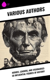 Heroes, Leaders, and Visionaries: 50 Influential Figures of History - G. K. Chesterton, Romain Rolland, Sarah Ellen Blackwell, Arthur E. P. Brome Weigall, Jacob Abbott, A. H. Beesly, Edward Spencer Beesly, Evelyn S. Shuckburgh, John Charles Tarver, Philo, Stephen Phillips, George Lang, Alice Stopford Green, Alfred Von Reumont, Miss Pardoe, John S. C. Abbott, Alfred John Church, Edward Everett Hale, Woodrow Wilson, William Milligan Sloane, Madame de Rémusat, Joseph Moyle Sherer, Sarah H. Bradford, John Torrey Morse, William E. Barton, George Hesekiel, Kenneth Robert Henderson Mackenzie & Edward Tyas Cook