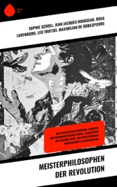 Meisterphilosophen der Revolution - Sophie Scholl, Jean Jacques Rousseau, Rosa Luxemburg, Leo Trotzki, Maximilian de Robespierre, Martin Luther, Friedrich Engels, Karl Marx, Hans Scholl, Alexander Schmorell, Willi Graf, Christoph Probst & Dr. Kurt Huber