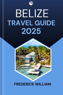 BELIZE TRAVEL GUIDE 2025 by Frederick William
