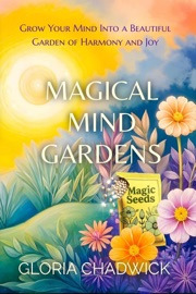Magical Mind Gardens: Grow Your Mind Into a Beautiful Garden of Harmony and Joy - Gloria Chadwick
