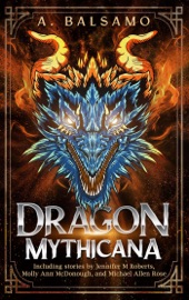 Dragon Mythicana - Jennifer Roberts, A.R.R. Ash, LN Hunter, Beverle Graves Myers, Angelique Fawns, Lorna Jane Hansmann, Kevin A. Davis, Caitlin Barbera, Molly Ann McDonough, James Ryan, Rodney Hatfield Jr., Vonnie Winslow Crist, Chip Houser, Keith J. Hoskins, Danielle Davis, Sharmon Gazaway, Nicholas Samuel Stember & Michael Allen Rose
