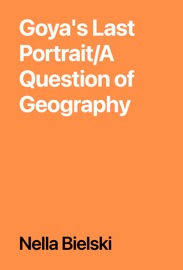 Goya's Last Portrait/A Question of Geography - Nella Bielski