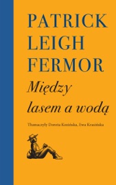 Między lasem a wodą - Dorota Kozińska, Patrick Leigh Fermor & Ewa Krasińska