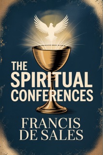 THE SPIRITUAL CONFERENCES-The Modern English Edition by Francis De Sales
