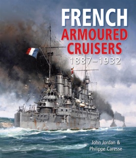 French Armoured Cruisers, 1887–1932 by John Jordan & Philippe Caresse