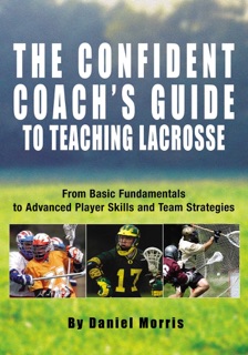 Confident Coach's Guide to Teaching Lacrosse by Daniel Morris & Michael P. Morris