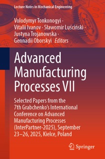 Advanced Manufacturing Processes VII by Volodymyr Tonkonogyi, Vitalii Ivanov, Sławomir Luściński, Justyna Trojanowska & Gennadii Oborskyi