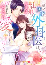 一途な天才外科医は、紅痕の幼馴染を13年越しのゆるがぬ愛で癒やし尽くす