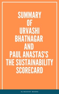 Summary of Urvashi Bhatnagar and Paul Anastas's The Sustainability Scorecard by Slingshot Books