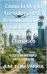 Sostenibilidad Inteligente: Cómo la IA y la Tecnología Está Revolucionando la Lucha Contra el Cambio Climático Book Cover
