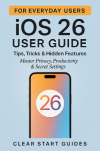 iOS 26 User Guide: Tips, Tricks & Hidden Features for Everyday Users - Clear Start Guides Cover Art