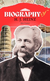 Biography of H. J. Heinz - Alex Foster