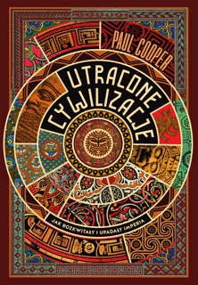 Utracone cywilizacje. Jak rozkwitały i upadały imperia by Arkadiusz Bugaj & Paul Cooper