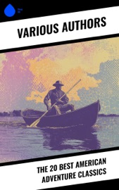 The 20 Best American Adventure Classics - Jack London, Herman Melville, Zane Grey, John Wesley Powell, James Fenimore Cooper, Joshua Slocum, Robert Montgomery Bird, Oliver Optic, Mark Twain, Mary Mapes Dodge, Ambrose Bierce, Bret Harte, Clarence King, Richard Henry Dana, Henry David Thoreau, Meriwether Lewis, William Clark, Sarah H. Bradford, Theodore Winthrop, T. C. Harbaugh & Dillon Wallace