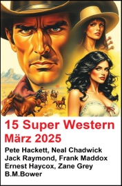 15 Super Western März 2025 - Pete Hackett, Neal Chadwick, Jack Raymond, Frank Maddox, Zane Grey, Ernest Haycox & B. M. Bower