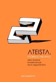 Ateista, którego nie było, albo straszne konsekwencje złych argumentów - Aleksander Gomola & Andy Bannister