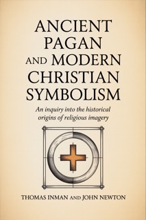 Ancient Pagan and Modern Christian Symbolism by Thomas Inman