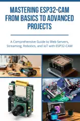Mastering ESP32-Cam from Basics to Advanced Projects: A Comprehensive Guide to Web Servers, Streaming, Robotics, and IoT with ESP32-CAM